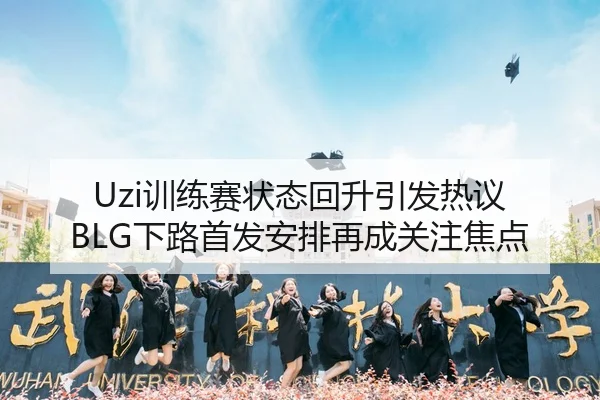 Uzi训练赛状态回升引发热议 BLG下路首发安排再成关注焦点