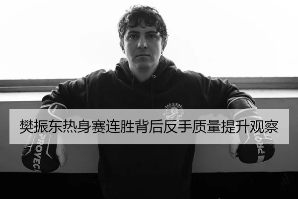 樊振东热身赛连胜背后反手质量提升观察