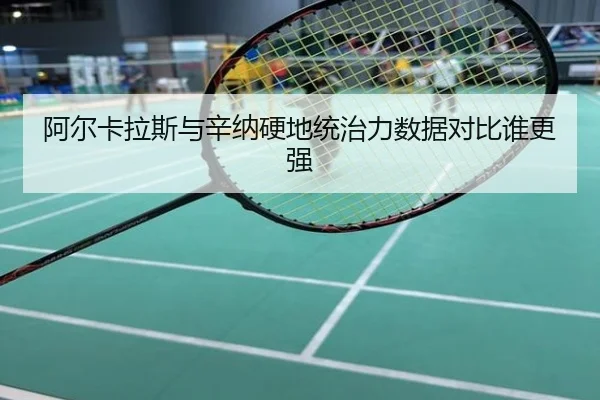 阿尔卡拉斯与辛纳硬地统治力数据对比谁更强